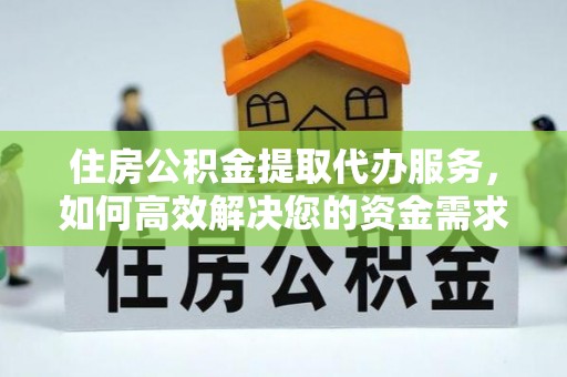 鄢陵住房公积金提取代办服务，如何高效解决您的资金需求