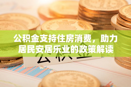 鄢陵公积金支持住房消费，助力居民安居乐业的政策解读