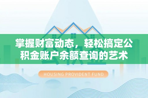 鄢陵掌握财富动态，轻松搞定公积金账户余额查询的艺术