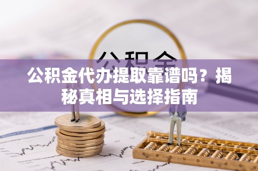 鄢陵公积金代办提取靠谱吗？揭秘真相与选择指南