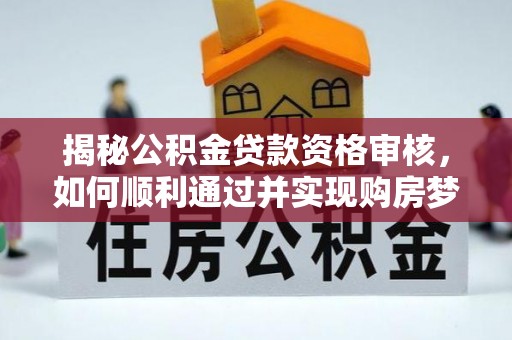 鄢陵揭秘公积金贷款资格审核，如何顺利通过并实现购房梦想
