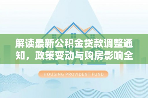 鄢陵解读最新公积金贷款调整通知，政策变动与购房影响全解析