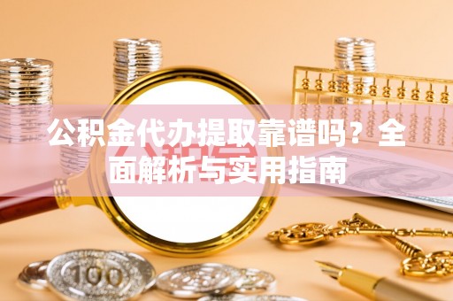 鄢陵公积金代办提取靠谱吗？全面解析与实用指南
