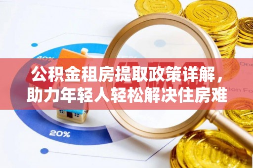 鄢陵公积金租房提取政策详解，助力年轻人轻松解决住房难题