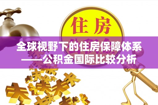鄢陵全球视野下的住房保障体系——公积金国际比较分析