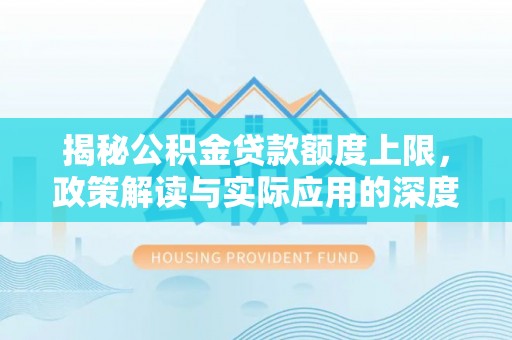 鄢陵揭秘公积金贷款额度上限，政策解读与实际应用的深度分析