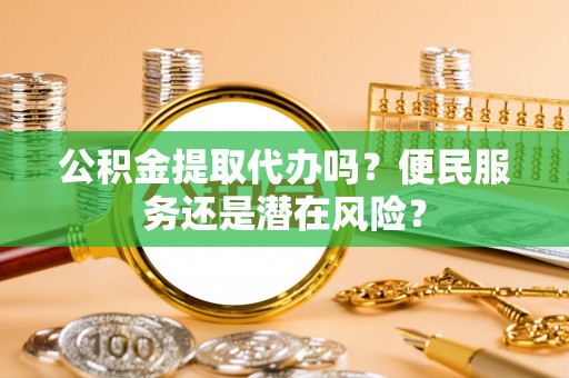 鄢陵公积金提取代办吗？便民服务还是潜在风险？