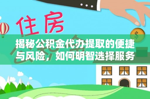 鄢陵揭秘公积金代办提取的便捷与风险，如何明智选择服务？