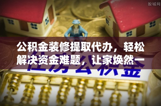 鄢陵公积金装修提取代办，轻松解决资金难题，让家焕然一新