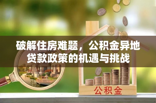 鄢陵破解住房难题，公积金异地贷款政策的机遇与挑战