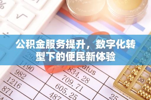 鄢陵公积金服务提升，数字化转型下的便民新体验