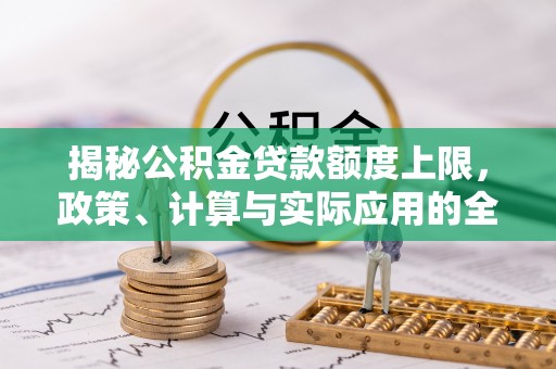鄢陵揭秘公积金贷款额度上限，政策、计算与实际应用的全面解析