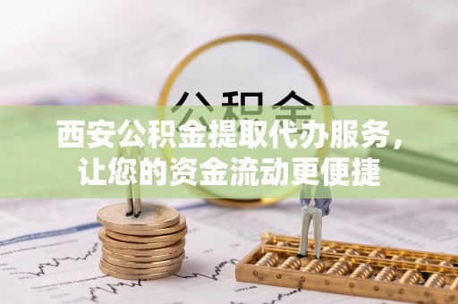 鄢陵西安公积金提取代办服务，让您的资金流动更便捷