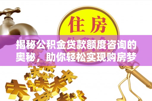 鄢陵揭秘公积金贷款额度咨询的奥秘，助你轻松实现购房梦想