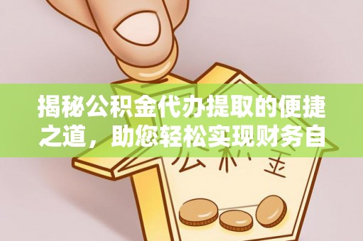 鄢陵揭秘公积金代办提取的便捷之道，助您轻松实现财务自由
