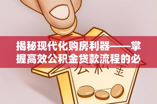 鄢陵揭秘现代化购房利器——掌握高效公积金贷款流程的必备指南