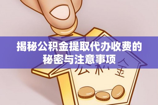 鄢陵揭秘公积金提取代办收费的秘密与注意事项