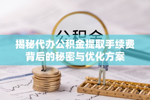 鄢陵揭秘代办公积金提取手续费背后的秘密与优化方案