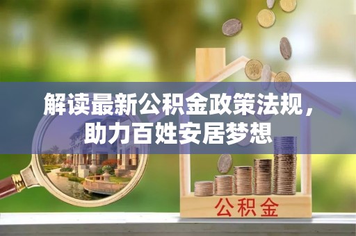 鄢陵解读最新公积金政策法规，助力百姓安居梦想