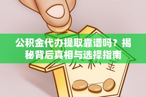鄢陵公积金代办提取靠谱吗？揭秘背后真相与选择指南