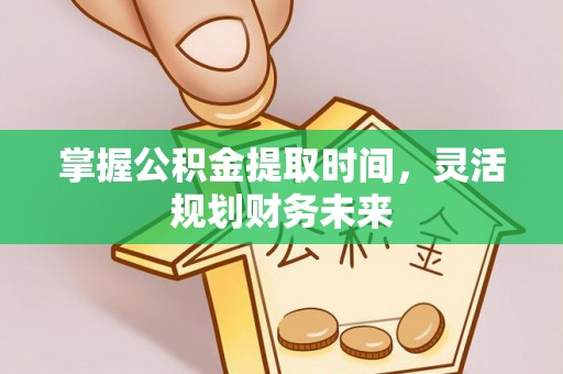鄢陵掌握公积金提取时间，灵活规划财务未来