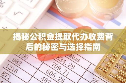 鄢陵揭秘公积金提取代办收费背后的秘密与选择指南