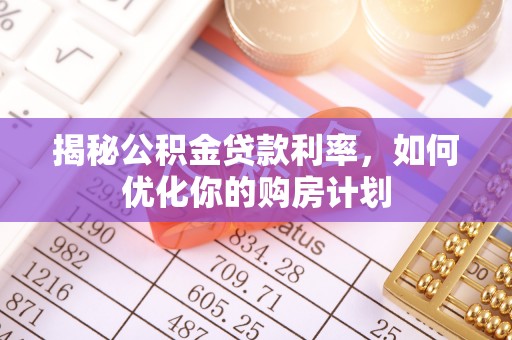 鄢陵揭秘公积金贷款利率，如何优化你的购房计划