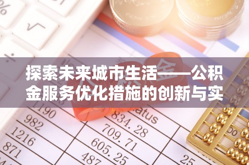 鄢陵探索未来城市生活——公积金服务优化措施的创新与实践
