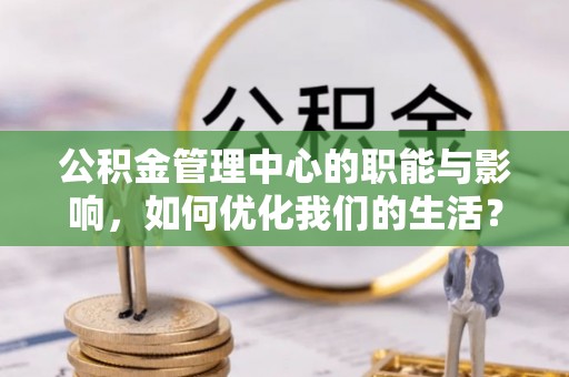 鄢陵公积金管理中心的职能与影响，如何优化我们的生活？