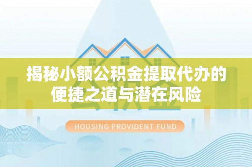 鄢陵揭秘小额公积金提取代办的便捷之道与潜在风险