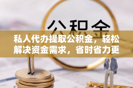 鄢陵私人代办提取公积金，轻松解决资金需求，省时省力更高效