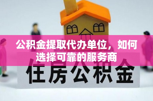 鄢陵公积金提取代办单位，如何选择可靠的服务商