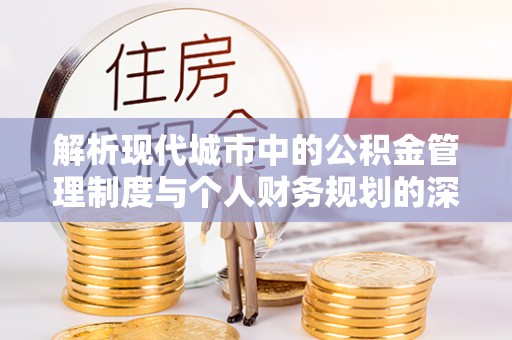 鄢陵解析现代城市中的公积金管理制度与个人财务规划的深度关联