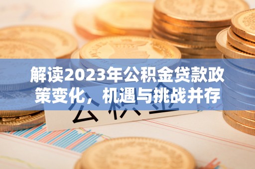鄢陵解读2023年公积金贷款政策变化，机遇与挑战并存