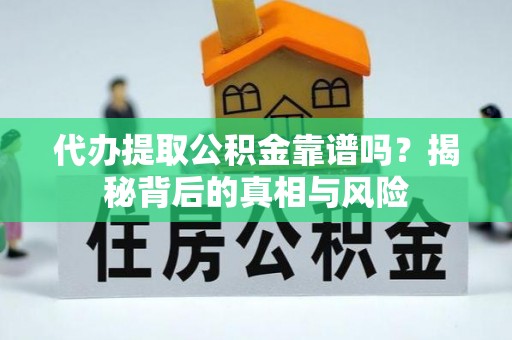 鄢陵代办提取公积金靠谱吗？揭秘背后的真相与风险