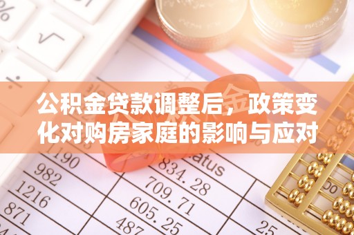 鄢陵公积金贷款调整后，政策变化对购房家庭的影响与应对策略
