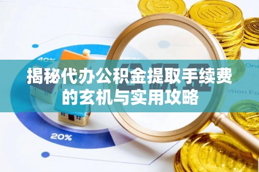 鄢陵揭秘代办公积金提取手续费的玄机与实用攻略