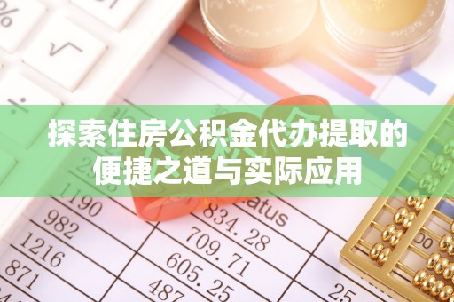 鄢陵探索住房公积金代办提取的便捷之道与实际应用