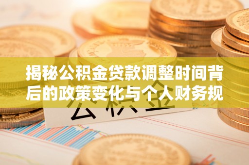 鄢陵揭秘公积金贷款调整时间背后的政策变化与个人财务规划