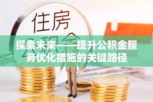 鄢陵探索未来——提升公积金服务优化措施的关键路径
