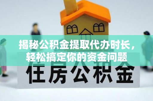 鄢陵揭秘公积金提取代办时长，轻松搞定你的资金问题