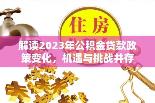 鄢陵解读2023年公积金贷款政策变化，机遇与挑战并存