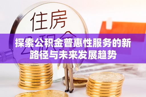 鄢陵探索公积金普惠性服务的新路径与未来发展趋势