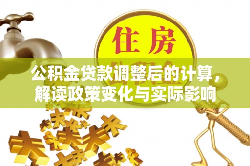 鄢陵公积金贷款调整后的计算，解读政策变化与实际影响