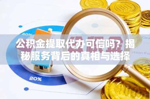 鄢陵公积金提取代办可信吗？揭秘服务背后的真相与选择