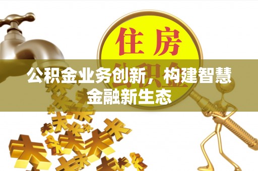 鄢陵公积金业务创新，构建智慧金融新生态