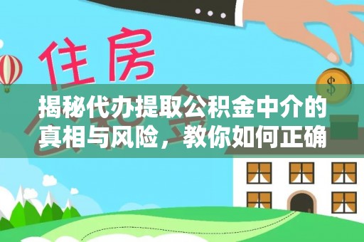 鄢陵揭秘代办提取公积金中介的真相与风险，教你如何正确操作