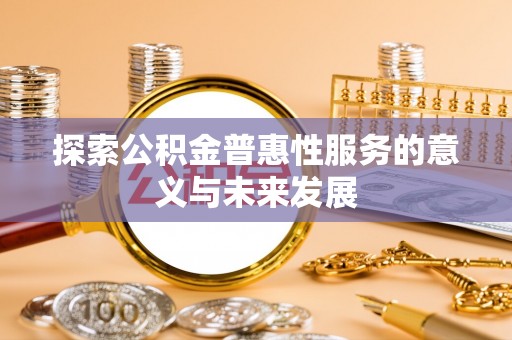 鄢陵探索公积金普惠性服务的意义与未来发展