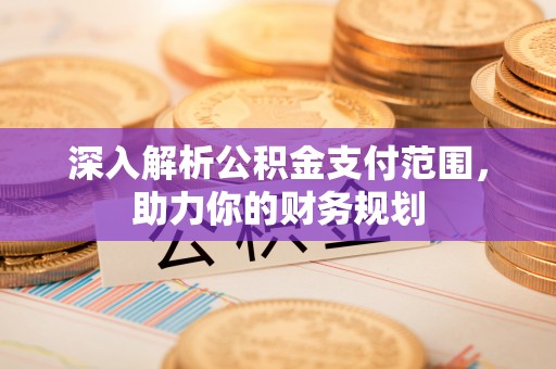 鄢陵深入解析公积金支付范围，助力你的财务规划