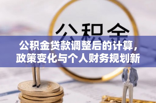 鄢陵公积金贷款调整后的计算，政策变化与个人财务规划新思路